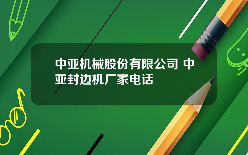 中亚机械股份有限公司 中亚封边机厂家电话